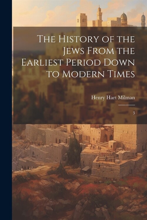 The History of the Jews From the Earliest Period Down to Modern Times: 3 (Paperback)