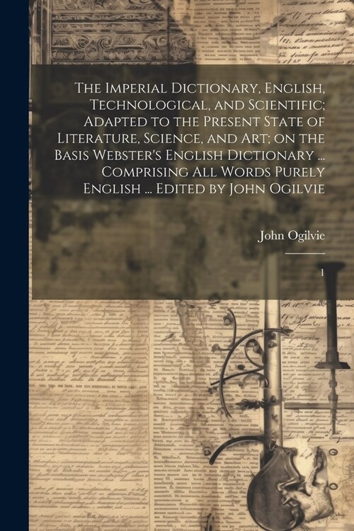 The Imperial Dictionary, English, Technological, and Scientific; Adapted to the Present State of Literature, Science, and art; on the Basis Websters (Paperback)