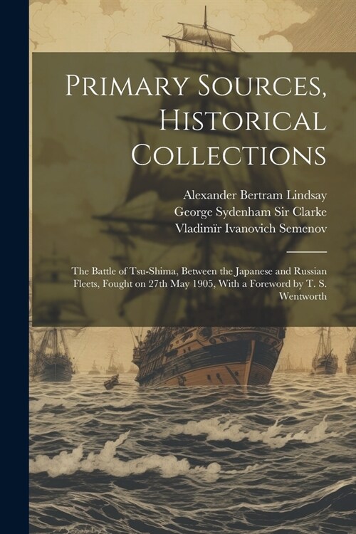 Primary Sources, Historical Collections: The Battle of Tsu-Shima, Between the Japanese and Russian Fleets, Fought on 27th May 1905, With a Foreword by (Paperback)