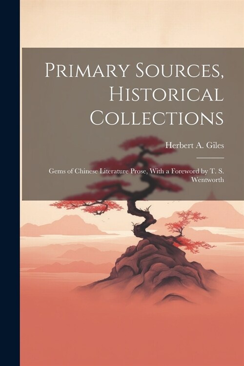 Primary Sources, Historical Collections: Gems of Chinese Literature Prose, With a Foreword by T. S. Wentworth (Paperback)