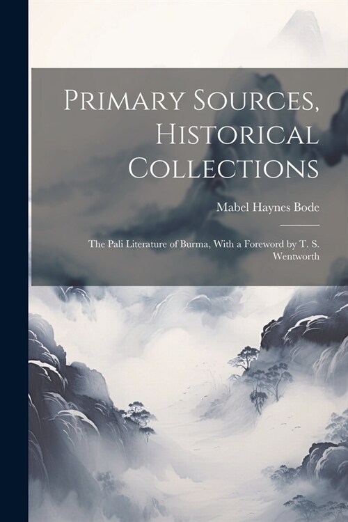 Primary Sources, Historical Collections: The Pali Literature of Burma, With a Foreword by T. S. Wentworth (Paperback)