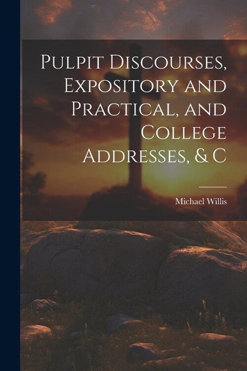 Pulpit Discourses, Expository and Practical, and College Addresses, & C (Paperback)