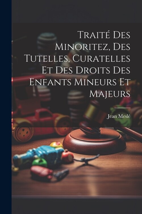 Trait?Des Minoritez, Des Tutelles, Curatelles Et Des Droits Des Enfants Mineurs Et Majeurs (Paperback)