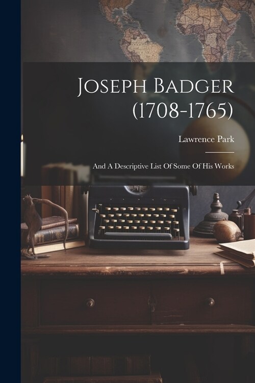 Joseph Badger (1708-1765): And A Descriptive List Of Some Of His Works (Paperback)