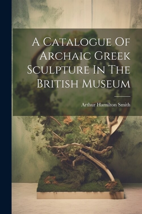 A Catalogue Of Archaic Greek Sculpture In The British Museum (Paperback)