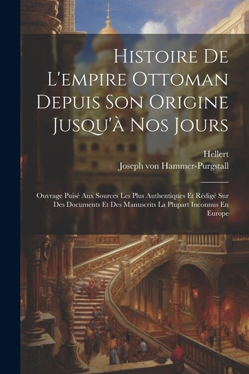 Histoire De Lempire Ottoman Depuis Son Origine Jusqu?Nos Jours: Ouvrage Puis?Aux Sources Les Plus Authentiques Et R?ig?Sur Des Documents Et Des (Paperback)