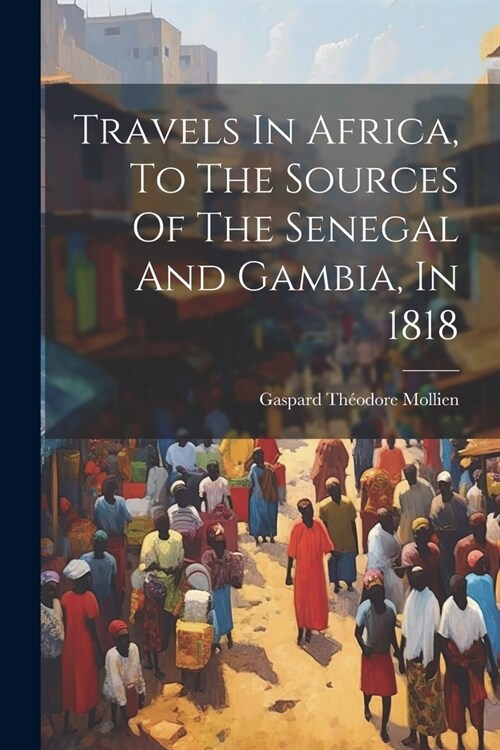 Travels In Africa, To The Sources Of The Senegal And Gambia, In 1818 (Paperback)