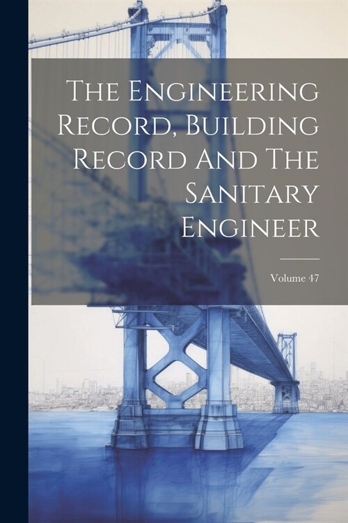 The Engineering Record, Building Record And The Sanitary Engineer; Volume 47 (Paperback)