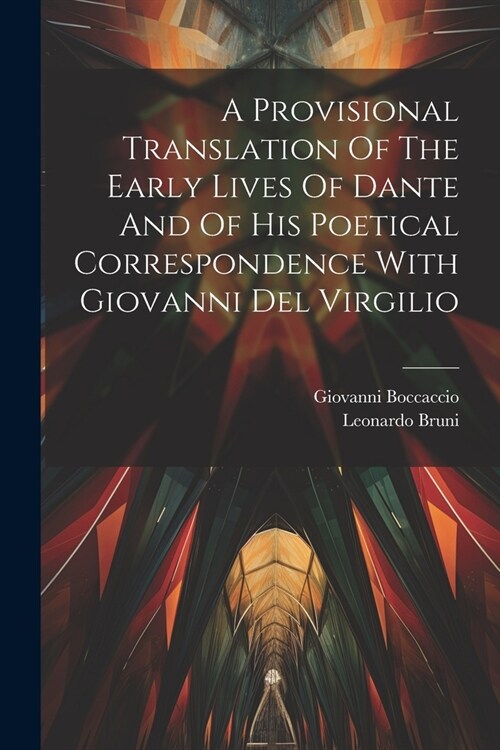 A Provisional Translation Of The Early Lives Of Dante And Of His Poetical Correspondence With Giovanni Del Virgilio (Paperback)