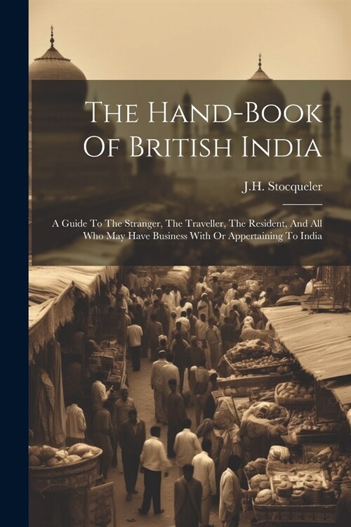 The Hand-book Of British India: A Guide To The Stranger, The Traveller, The Resident, And All Who May Have Business With Or Appertaining To India (Paperback)