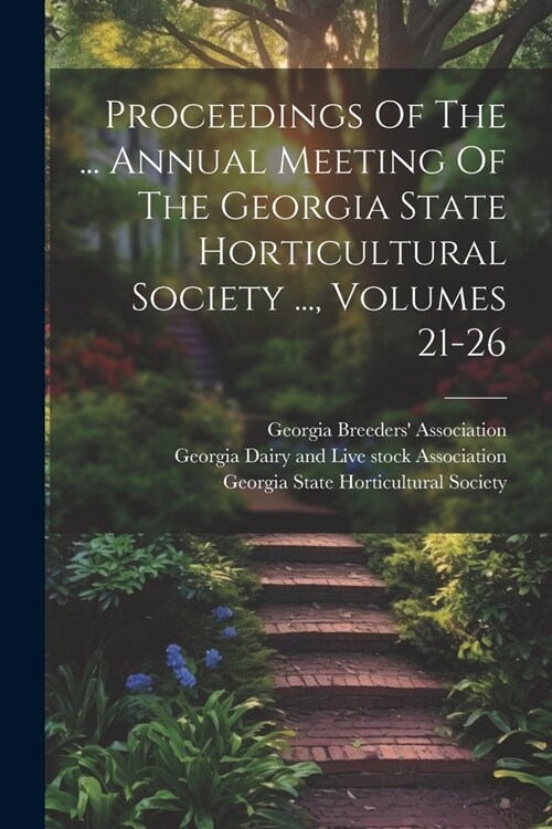 Proceedings Of The ... Annual Meeting Of The Georgia State Horticultural Society ..., Volumes 21-26 (Paperback)