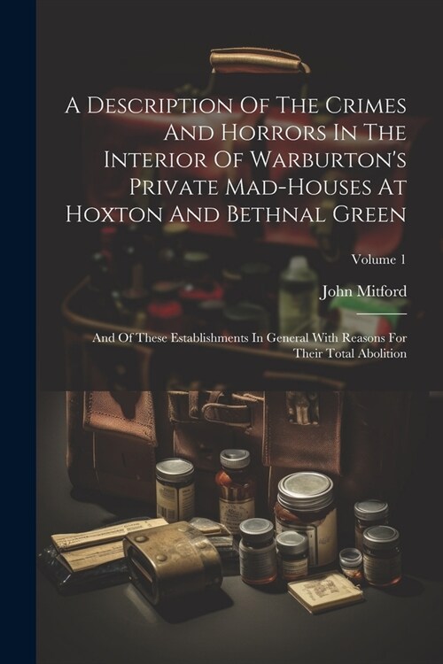 A Description Of The Crimes And Horrors In The Interior Of Warburtons Private Mad-houses At Hoxton And Bethnal Green: And Of These Establishments In (Paperback)