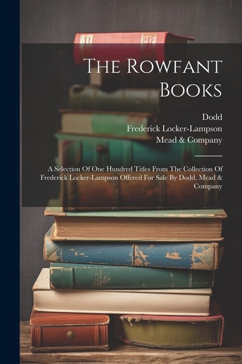 The Rowfant Books: A Selection Of One Hundred Titles From The Collection Of Frederick Locker-lampson Offered For Sale By Dodd, Mead & Com (Paperback)