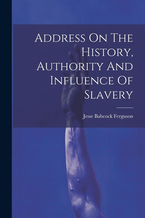 Address On The History, Authority And Influence Of Slavery (Paperback)