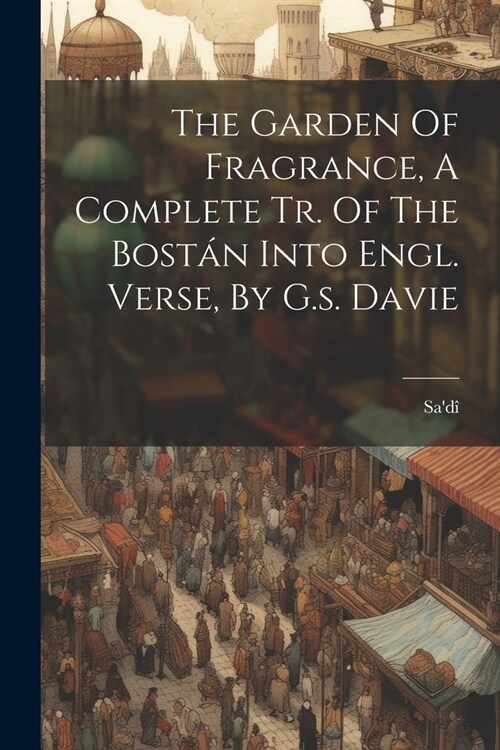 The Garden Of Fragrance, A Complete Tr. Of The Bost? Into Engl. Verse, By G.s. Davie (Paperback)