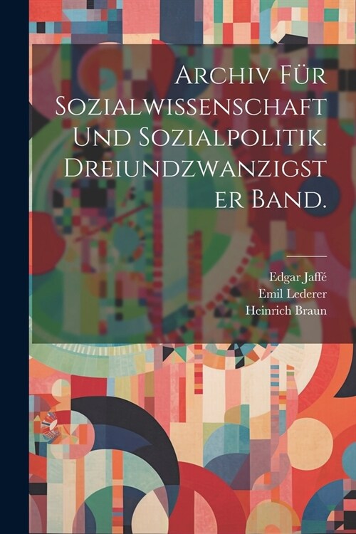 Archiv f? Sozialwissenschaft und Sozialpolitik. Dreiundzwanzigster Band. (Paperback)