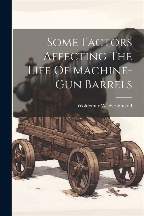 Some Factors Affecting The Life Of Machine-gun Barrels (Paperback)