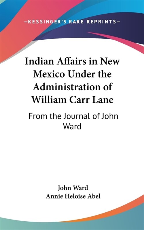 Indian Affairs in New Mexico Under the Administration of William Carr Lane: From the Journal of John Ward (Hardcover)