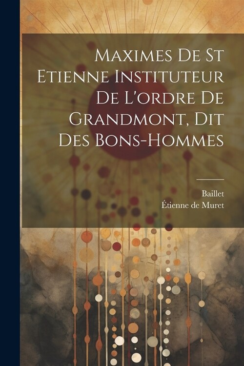 Maximes De St Etienne Instituteur De Lordre De Grandmont, Dit Des Bons-hommes (Paperback)