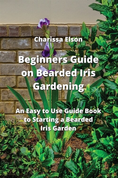 Beginners Guide on Bearded Iris Gardening: An Easy to Use Guide Book to Starting a Bearded Iris Garden (Paperback)
