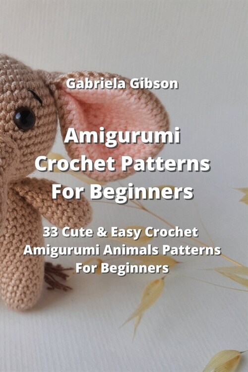 Amigurumi Crochet Patterns For Beginners: 33 Cute & Easy Crochet Amigurumi Animals Patterns For Beginners (Paperback)
