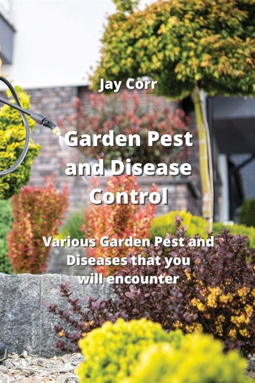 Garden Pest and Disease Control: Various Garden Pest and Diseases that you will encounter (Paperback)
