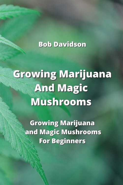 Growing Marijuana And Magic Mushrooms: Growing Marijuana and Magic Mushrooms For Beginners (Paperback)