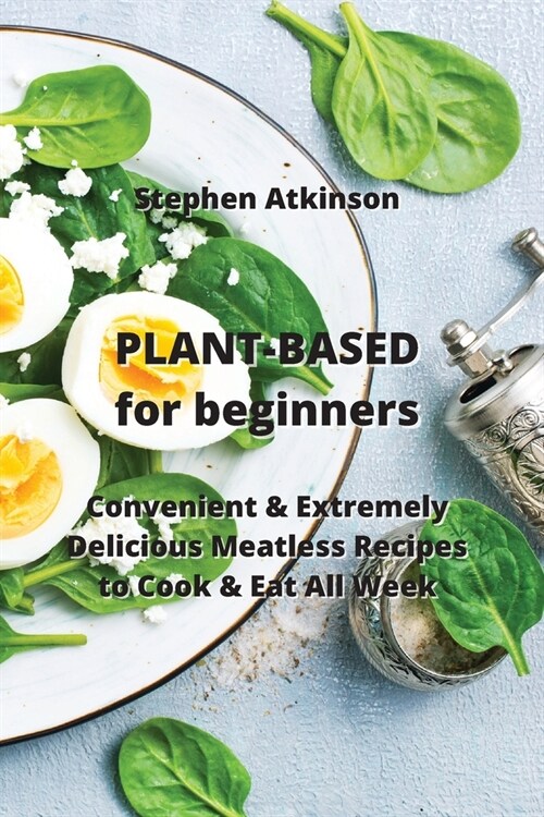 PLANT-BASED for beginners: Convenient & Extremely Delicious Meatless Recipes to Cook & Eat All Week (Paperback)