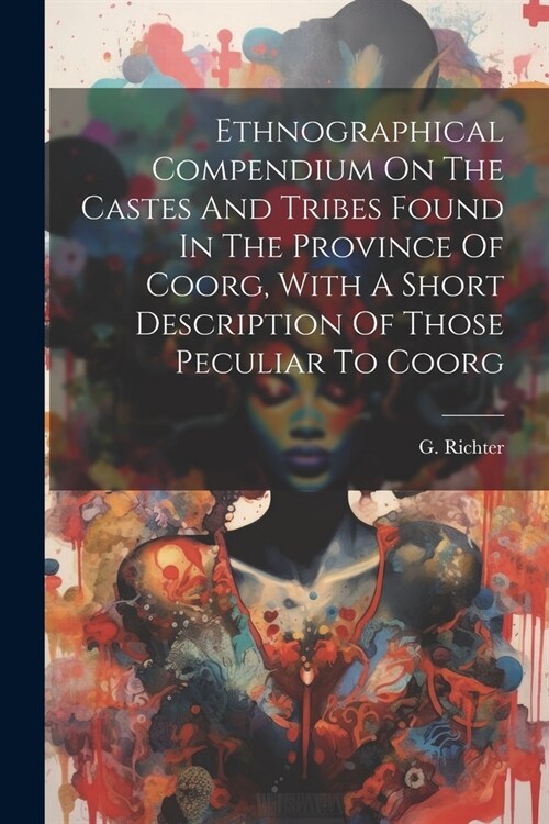 Ethnographical Compendium On The Castes And Tribes Found In The Province Of Coorg, With A Short Description Of Those Peculiar To Coorg (Paperback)