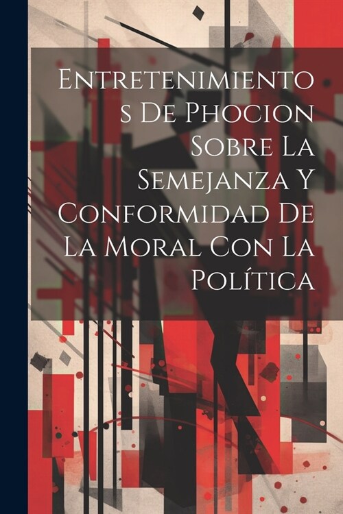 Entretenimientos De Phocion Sobre La Semejanza Y Conformidad De La Moral Con La Pol?ica (Paperback)