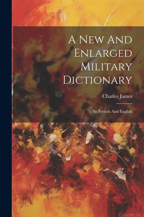 A New And Enlarged Military Dictionary: In French And English (Paperback)