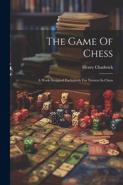 The Game Of Chess: A Work Designed Exclusively For Novices In Chess (Paperback)