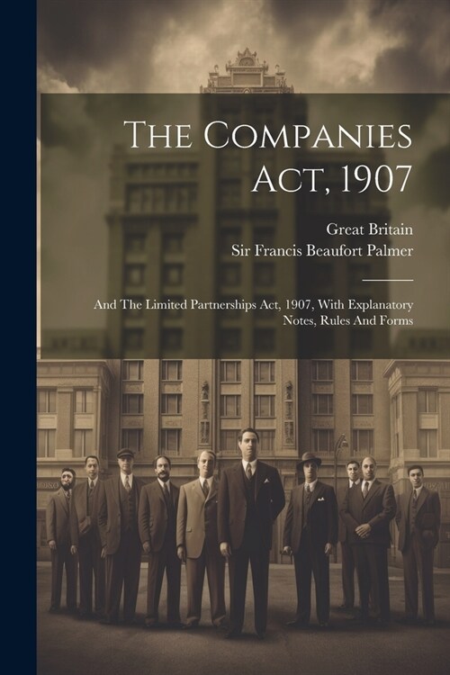 The Companies Act, 1907: And The Limited Partnerships Act, 1907, With Explanatory Notes, Rules And Forms (Paperback)