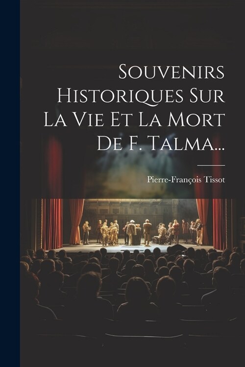 Souvenirs Historiques Sur La Vie Et La Mort De F. Talma... (Paperback)