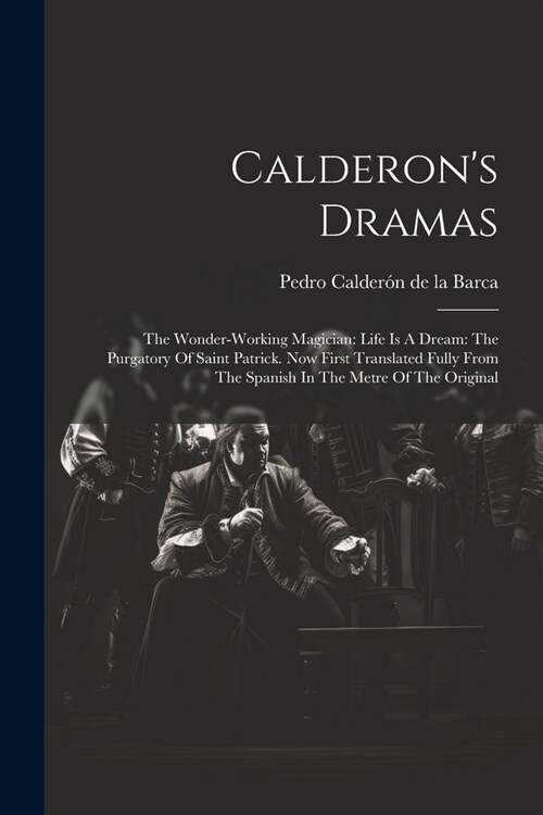 Calderons Dramas: The Wonder-working Magician: Life Is A Dream: The Purgatory Of Saint Patrick. Now First Translated Fully From The Span (Paperback)