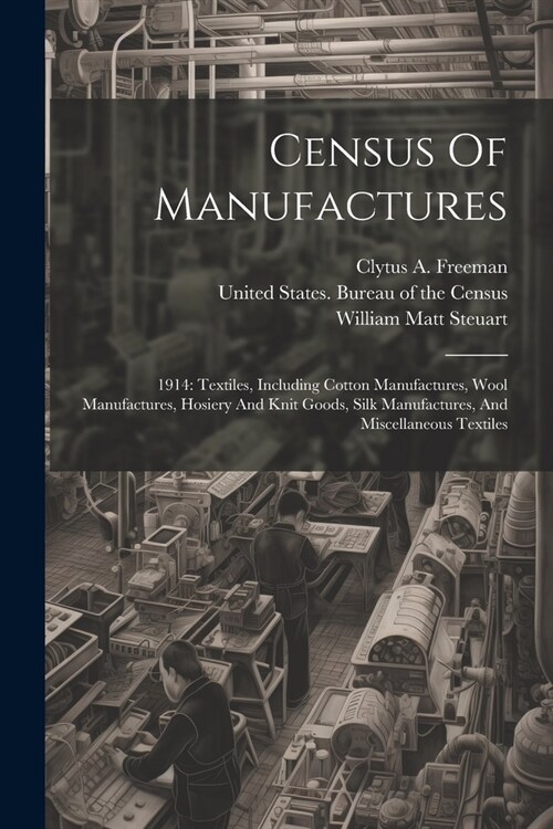 Census Of Manufactures: 1914: Textiles, Including Cotton Manufactures, Wool Manufactures, Hosiery And Knit Goods, Silk Manufactures, And Misce (Paperback)