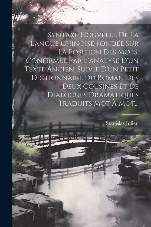 Syntaxe Nouvelle De La Langue Chinoise Fond? Sur La Position Des Mots, Confirm? Par Lanalyse Dun Texte Ancien, Suivie Dun Petit Dictionnaire Du R (Paperback)