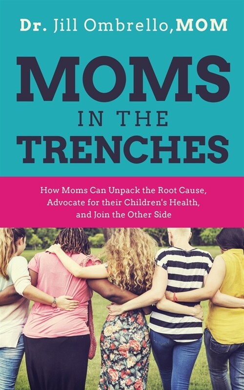 Moms in the Trenches: How Moms Can Unpack the Root Cause, Advocate for their Childrens Health, and Join the Other Side (Paperback)