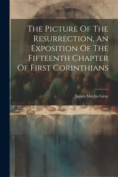 The Picture Of The Resurrection, An Exposition Of The Fifteenth Chapter Of First Corinthians (Paperback)