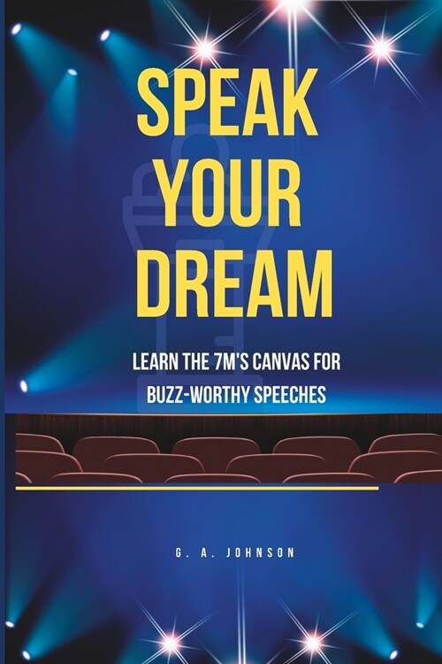 Speak Your Dream: Learn the 7Ms Canvas for Buzz-Worthy Speeches (Paperback)