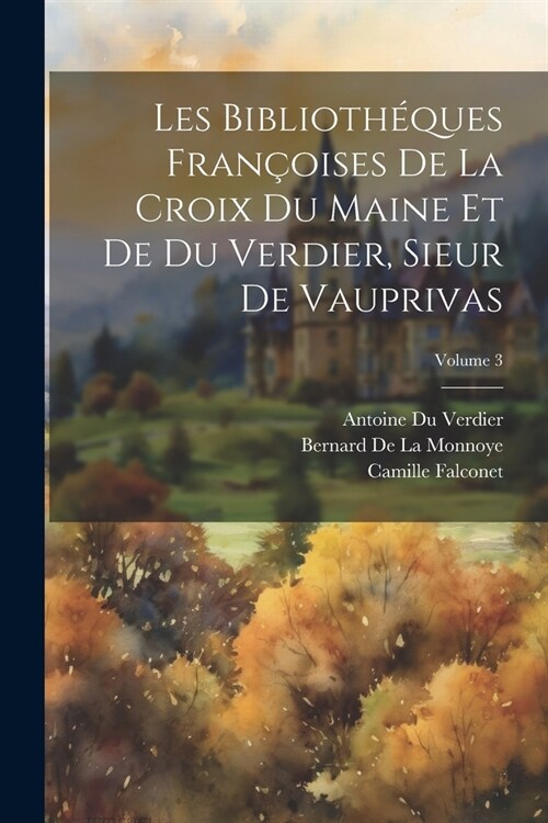 Les Biblioth?ues Fran?ises De La Croix Du Maine Et De Du Verdier, Sieur De Vauprivas; Volume 3 (Paperback)