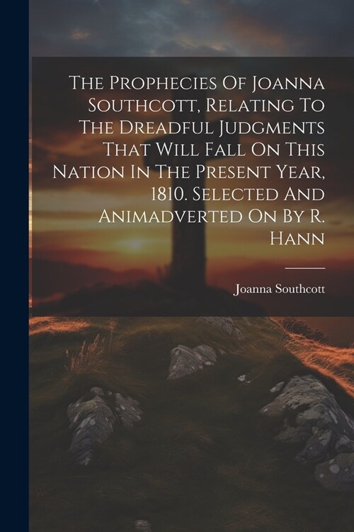 The Prophecies Of Joanna Southcott, Relating To The Dreadful Judgments That Will Fall On This Nation In The Present Year, 1810. Selected And Animadver (Paperback)