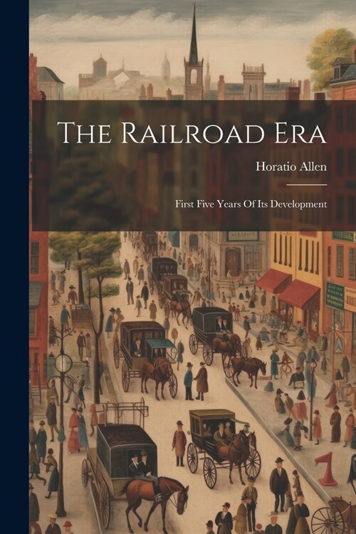 The Railroad Era: First Five Years Of Its Development (Paperback)