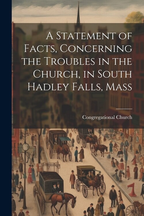 A Statement of Facts, Concerning the Troubles in the Church, in South Hadley Falls, Mass (Paperback)