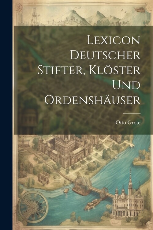 Lexicon Deutscher Stifter, Kl?ter Und Ordensh?ser (Paperback)