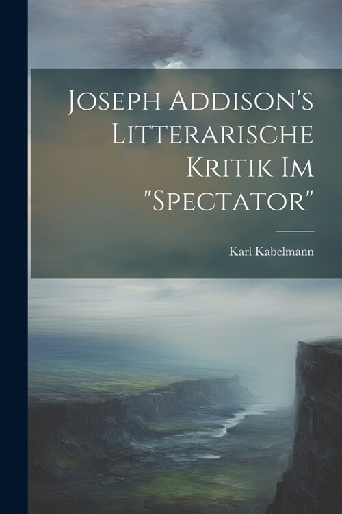 Joseph Addisons Litterarische Kritik Im Spectator (Paperback)