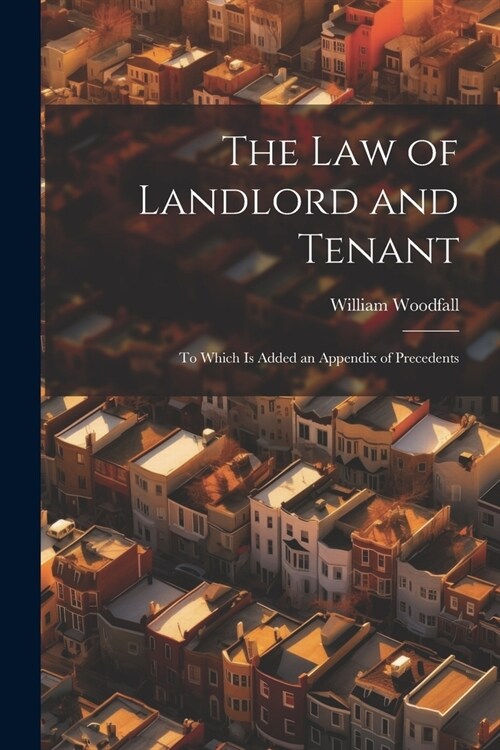 The Law of Landlord and Tenant: To Which Is Added an Appendix of Precedents (Paperback)