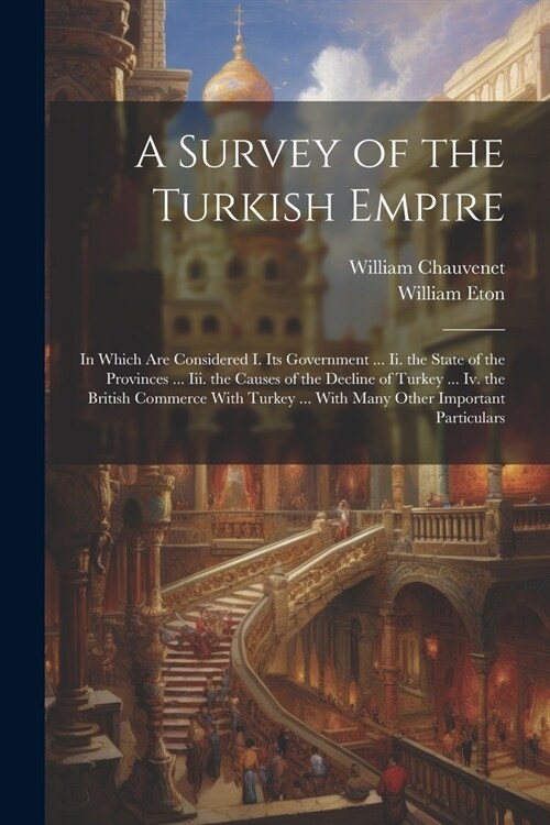 A Survey of the Turkish Empire: In Which Are Considered I. Its Government ... Ii. the State of the Provinces ... Iii. the Causes of the Decline of Tur (Paperback)