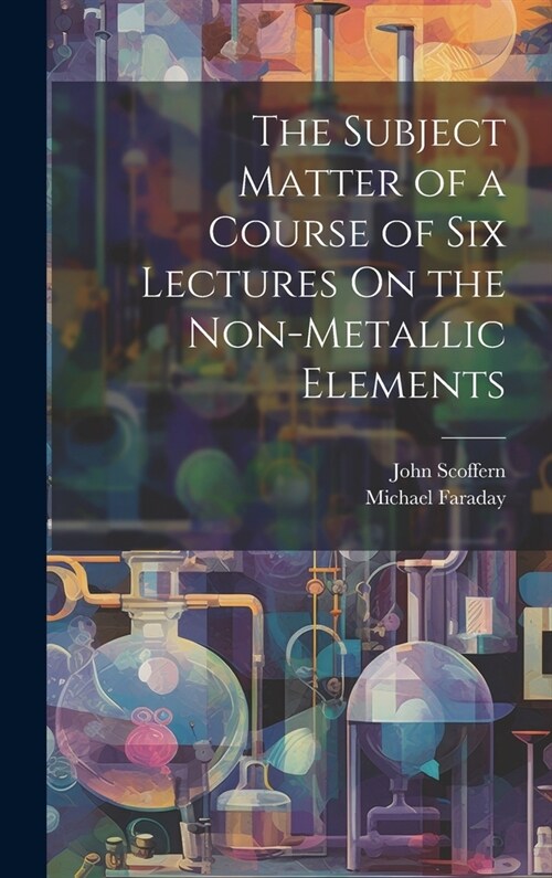 The Subject Matter of a Course of Six Lectures On the Non-Metallic Elements (Hardcover)