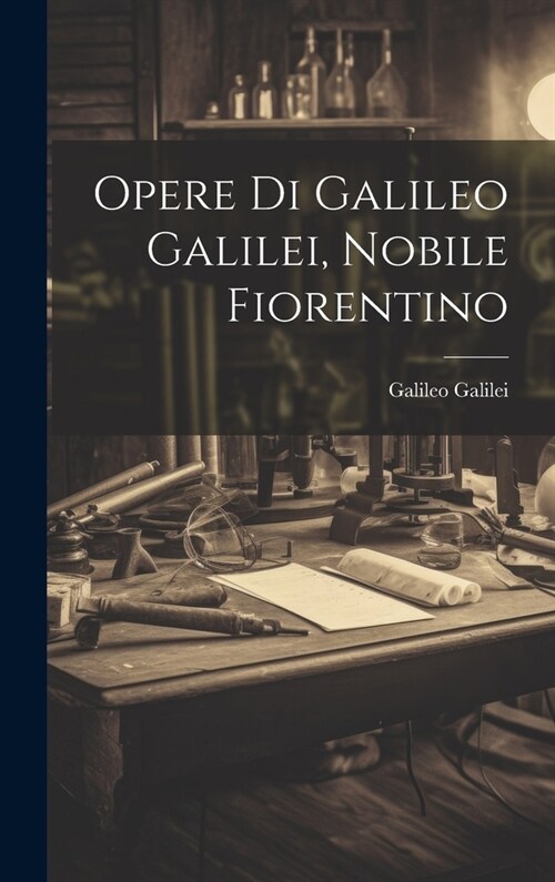 Opere Di Galileo Galilei, Nobile Fiorentino (Hardcover)
